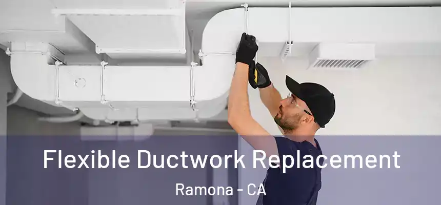  Flexible Ductwork Replacement Ramona - CA